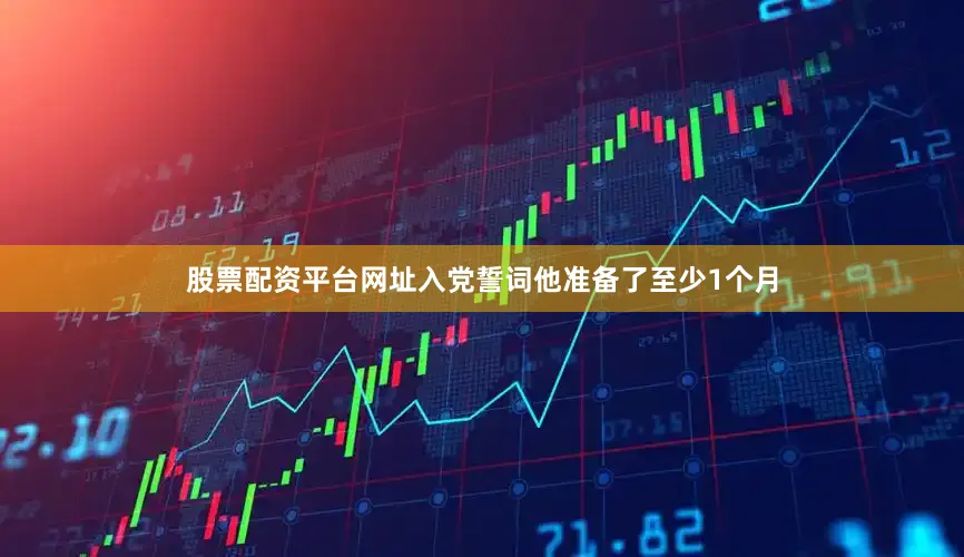 股票配资平台网址入党誓词他准备了至少1个月