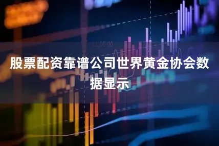 股票配资靠谱公司世界黄金协会数据显示