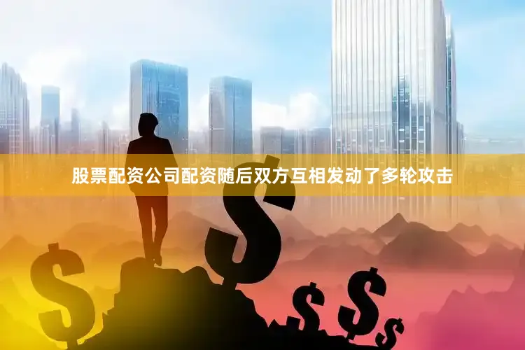 股票配资公司配资随后双方互相发动了多轮攻击