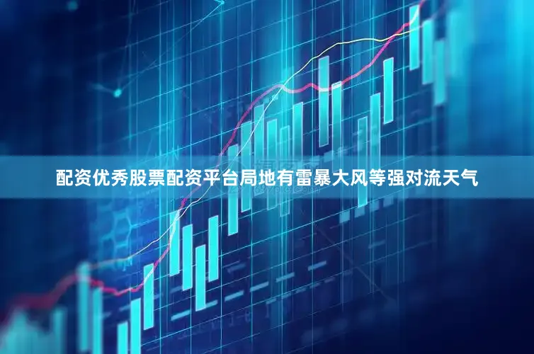 配资优秀股票配资平台局地有雷暴大风等强对流天气