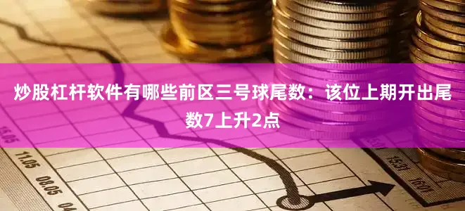 炒股杠杆软件有哪些　　前区三号球尾数：该位上期开出尾数7上升2点