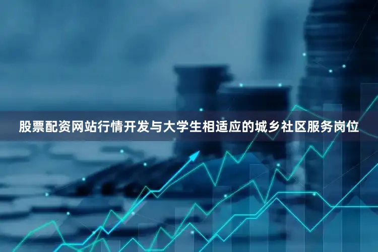 股票配资网站行情开发与大学生相适应的城乡社区服务岗位