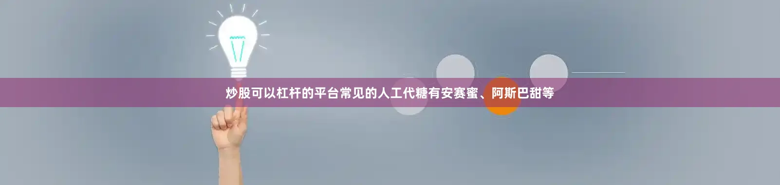炒股可以杠杆的平台常见的人工代糖有安赛蜜、阿斯巴甜等