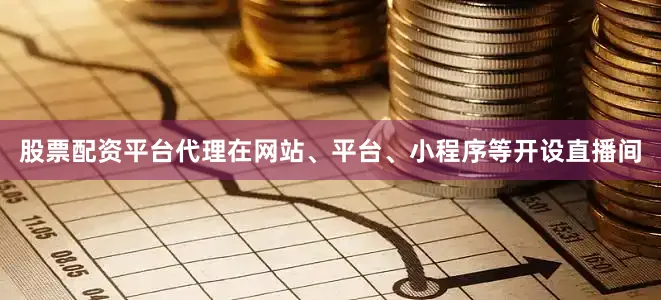 股票配资平台代理在网站、平台、小程序等开设直播间