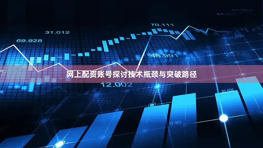 网上配资账号探讨技术瓶颈与突破路径