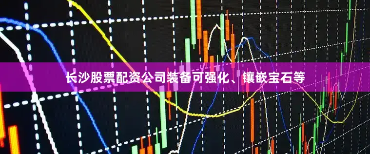 长沙股票配资公司装备可强化、镶嵌宝石等