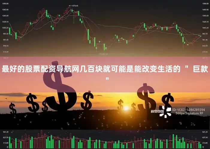 最好的股票配资导航网几百块就可能是能改变生活的 ＂ 巨款 ＂