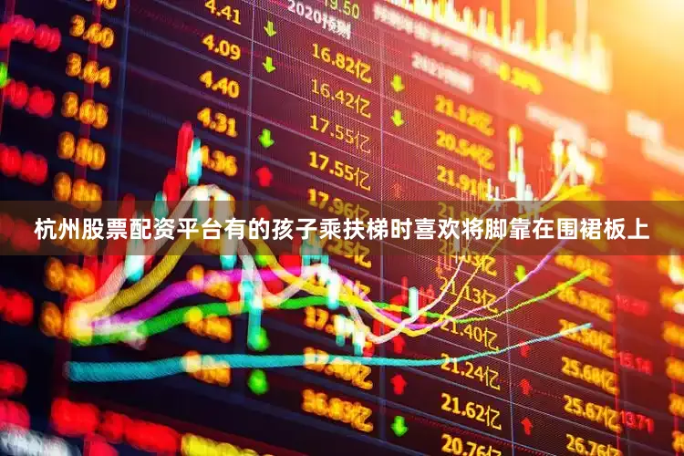 杭州股票配资平台有的孩子乘扶梯时喜欢将脚靠在围裙板上