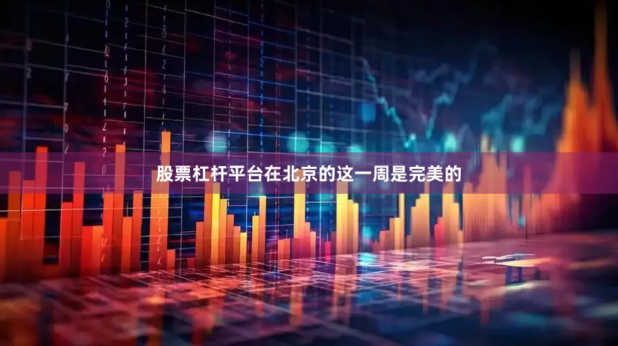 股票杠杆平台在北京的这一周是完美的