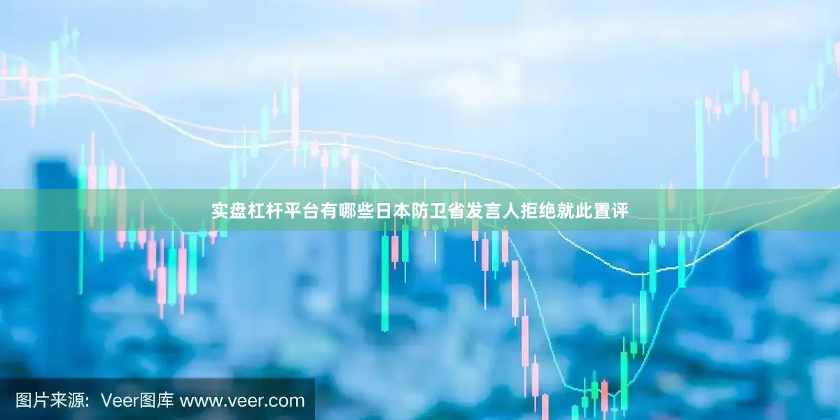 实盘杠杆平台有哪些日本防卫省发言人拒绝就此置评