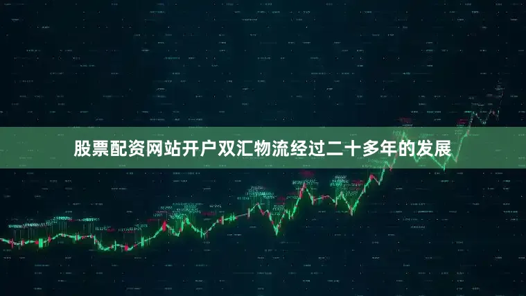 股票配资网站开户双汇物流经过二十多年的发展