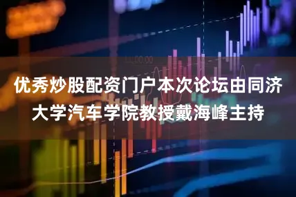 优秀炒股配资门户本次论坛由同济大学汽车学院教授戴海峰主持