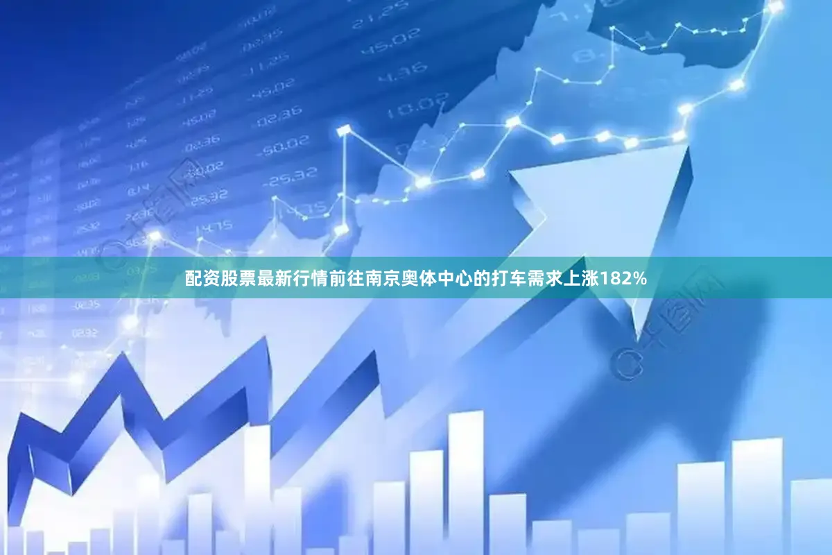 配资股票最新行情前往南京奥体中心的打车需求上涨182%