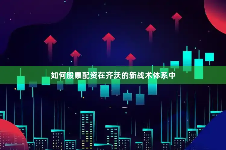 如何股票配资　　在齐沃的新战术体系中