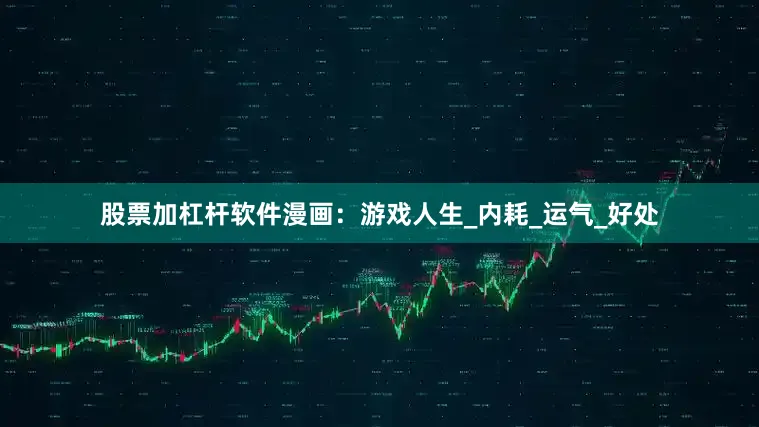 股票加杠杆软件漫画：游戏人生_内耗_运气_好处