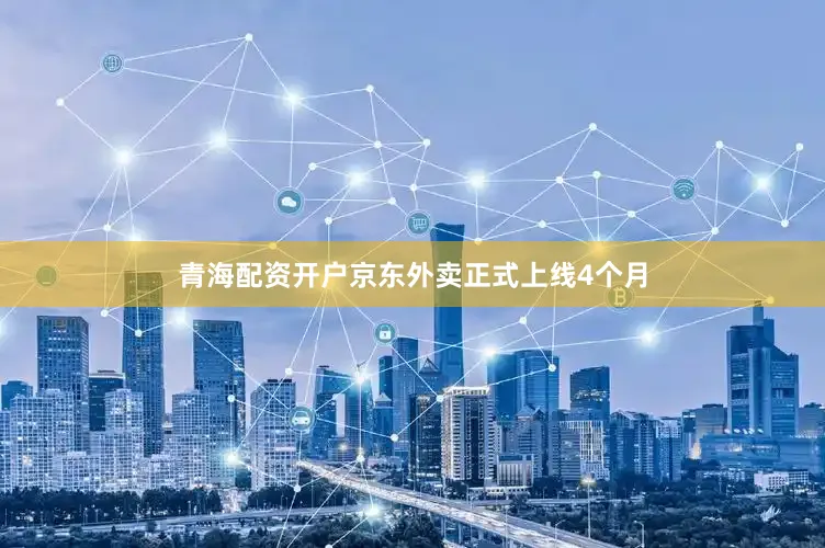 青海配资开户京东外卖正式上线4个月