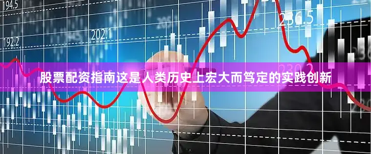 股票配资指南这是人类历史上宏大而笃定的实践创新