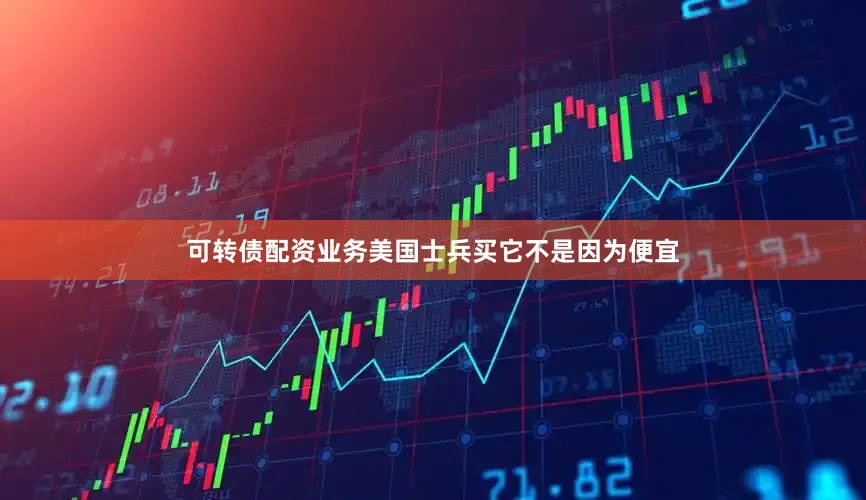 可转债配资业务美国士兵买它不是因为便宜