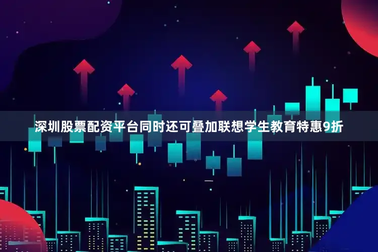 深圳股票配资平台同时还可叠加联想学生教育特惠9折