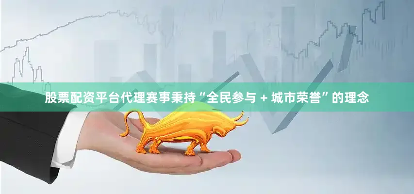股票配资平台代理赛事秉持“全民参与 + 城市荣誉”的理念