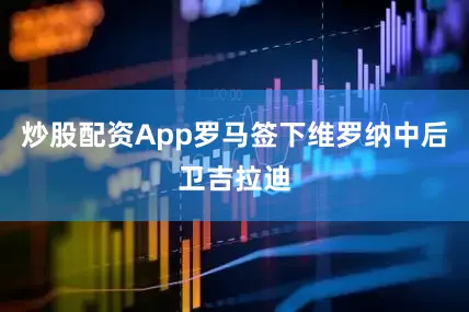 炒股配资App罗马签下维罗纳中后卫吉拉迪