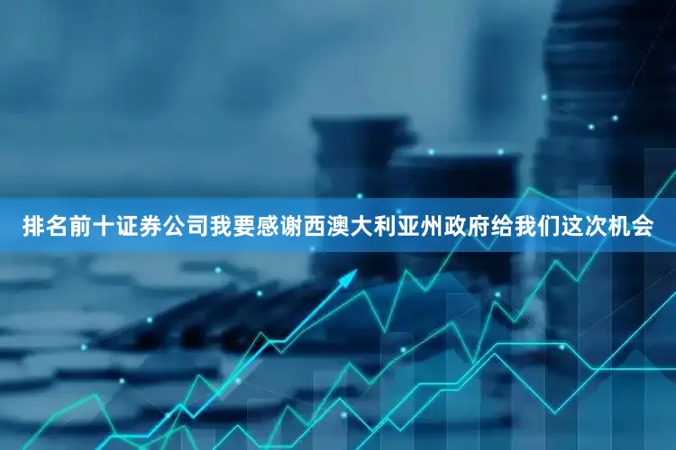 排名前十证券公司我要感谢西澳大利亚州政府给我们这次机会