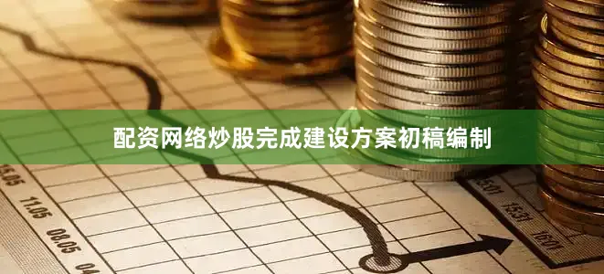 配资网络炒股完成建设方案初稿编制