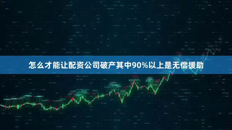 怎么才能让配资公司破产其中90%以上是无偿援助
