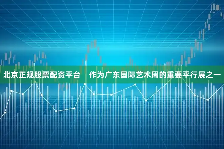 北京正规股票配资平台    作为广东国际艺术周的重要平行展之一