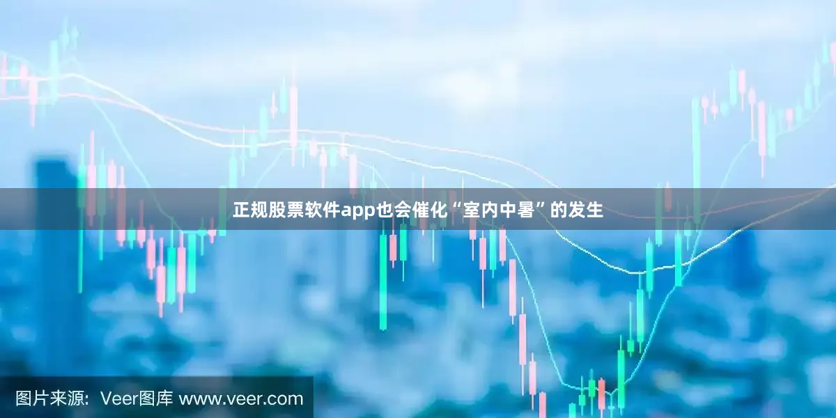 正规股票软件app也会催化“室内中暑”的发生