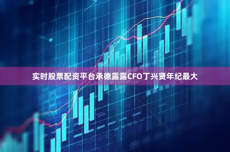 实时股票配资平台　　承德露露CFO丁兴贤年纪最大