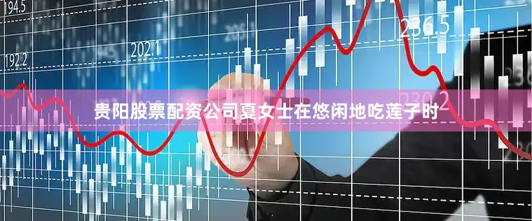 贵阳股票配资公司夏女士在悠闲地吃莲子时