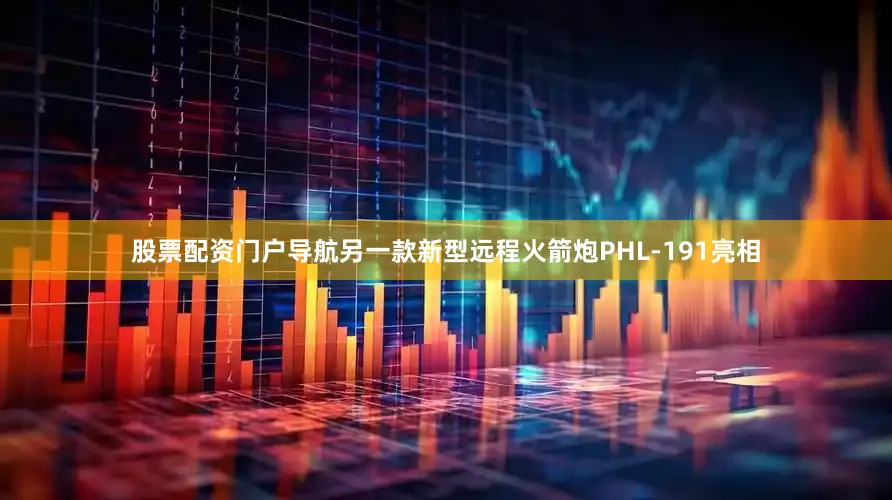 股票配资门户导航另一款新型远程火箭炮PHL-191亮相