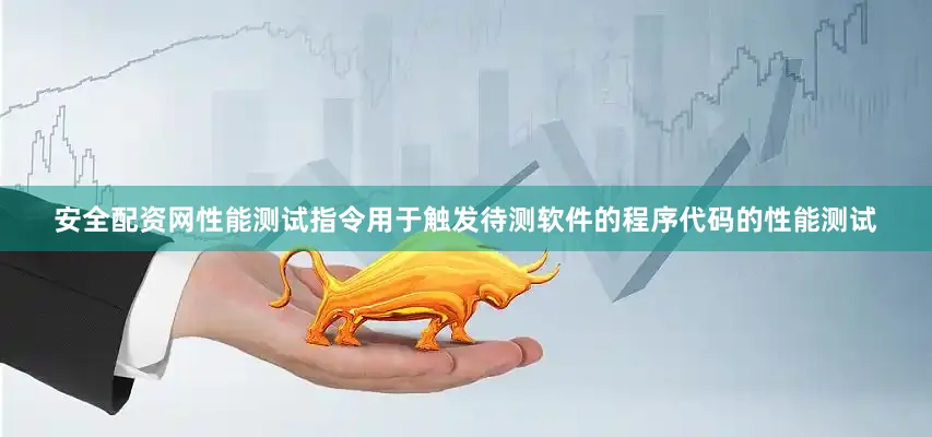安全配资网性能测试指令用于触发待测软件的程序代码的性能测试