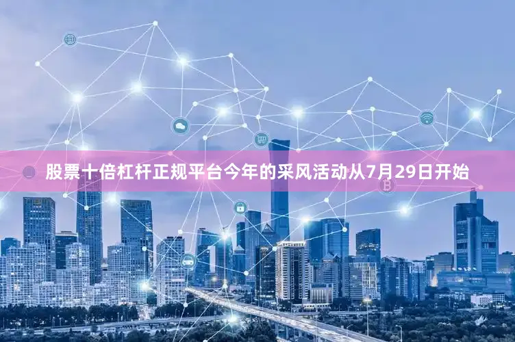 股票十倍杠杆正规平台今年的采风活动从7月29日开始