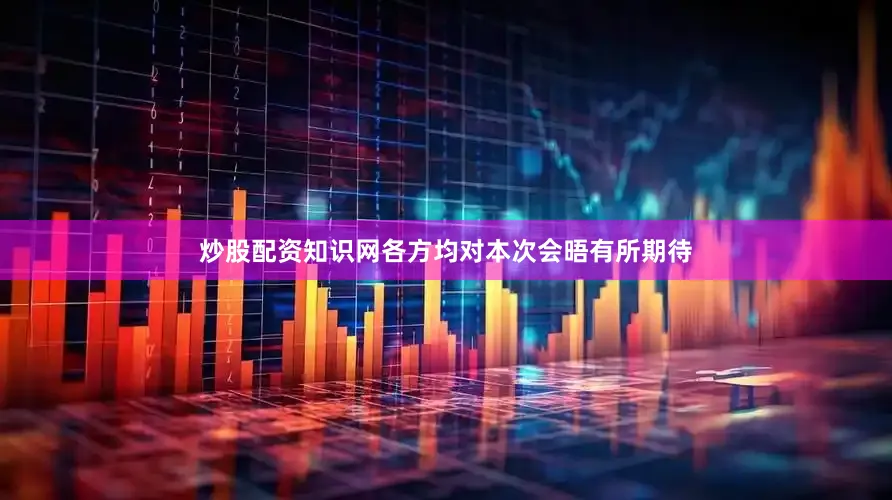 炒股配资知识网各方均对本次会晤有所期待