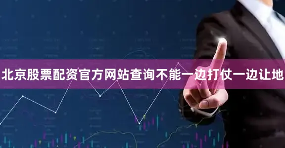 北京股票配资官方网站查询不能一边打仗一边让地