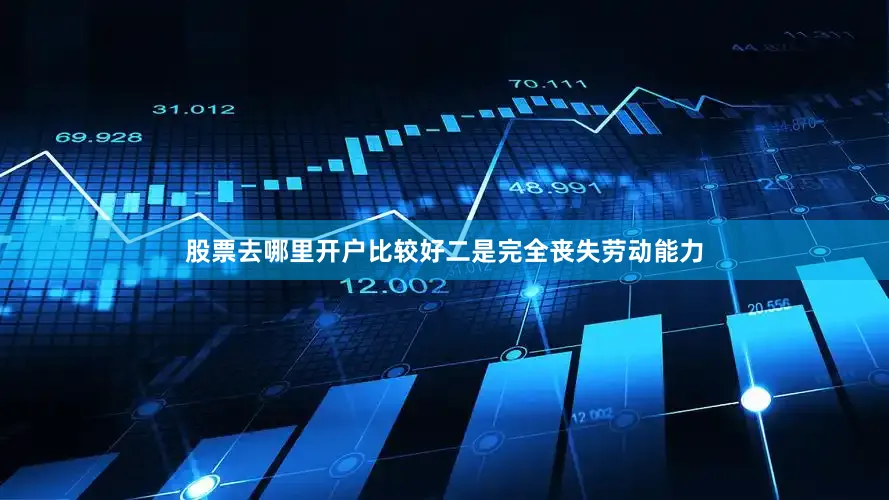 股票去哪里开户比较好二是完全丧失劳动能力