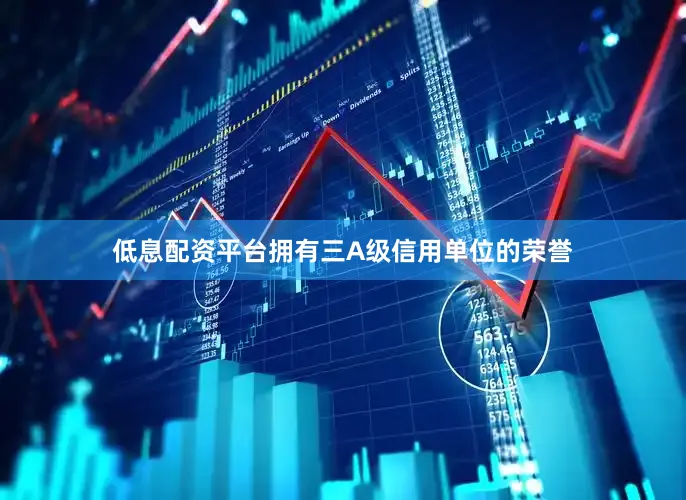低息配资平台拥有三A级信用单位的荣誉
