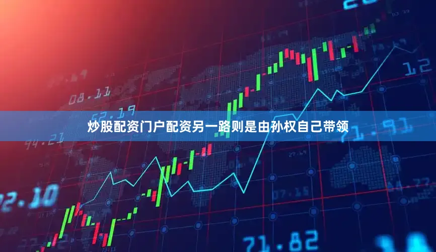 炒股配资门户配资另一路则是由孙权自己带领