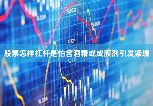 股票怎样杠杆是怕含酒精或成膜剂引发紧绷
