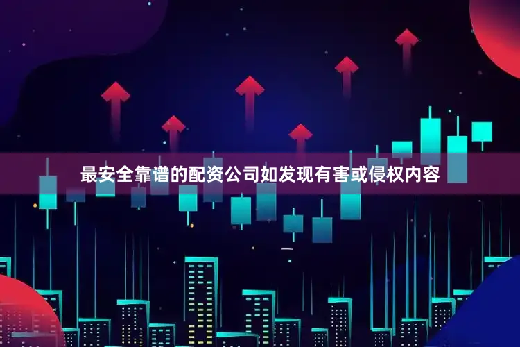 最安全靠谱的配资公司如发现有害或侵权内容