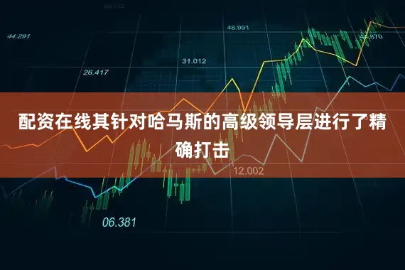 配资在线其针对哈马斯的高级领导层进行了精确打击