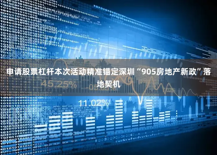 申请股票杠杆本次活动精准锚定深圳“905房地产新政”落地契机