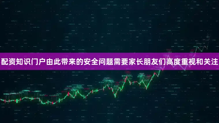 配资知识门户由此带来的安全问题需要家长朋友们高度重视和关注