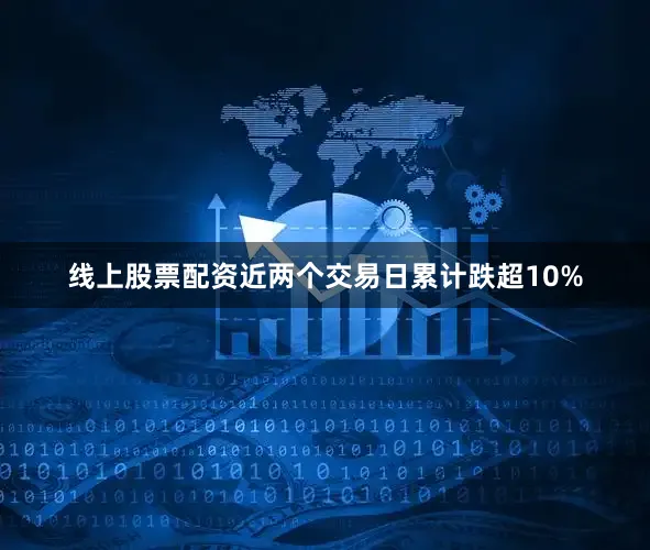 线上股票配资近两个交易日累计跌超10%