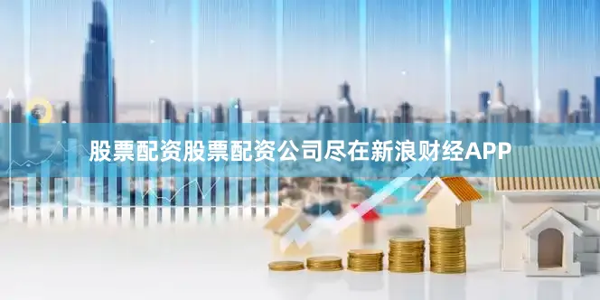 股票配资股票配资公司尽在新浪财经APP