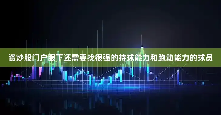资炒股门户眼下还需要找很强的持球能力和跑动能力的球员