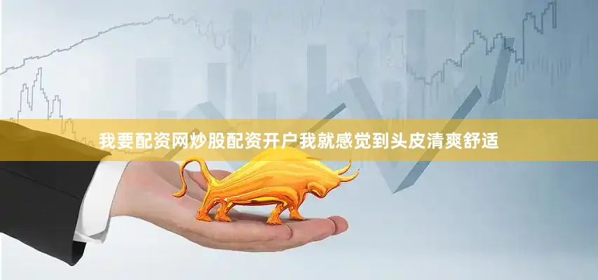 我要配资网炒股配资开户我就感觉到头皮清爽舒适
