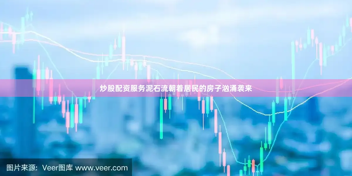 炒股配资服务泥石流朝着居民的房子汹涌袭来